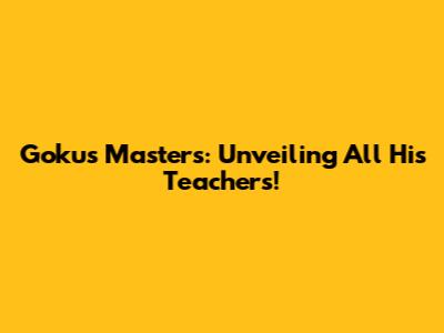 Goku's Masters: Unveiling All His Teachers!