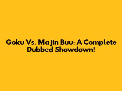 Goku Vs. Majin Buu: A Complete Dubbed Showdown!