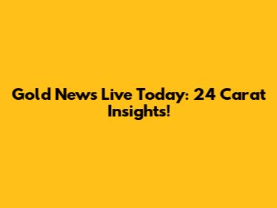 Gold News Live Today: 24 Carat Insights!