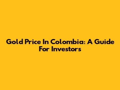 Gold Price In Colombia: A Guide For Investors