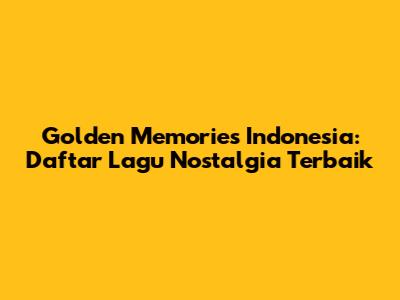 Golden Memories Indonesia: Daftar Lagu Nostalgia Terbaik