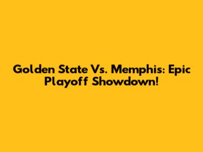 Golden State Vs. Memphis: Epic Playoff Showdown!