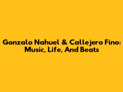 Gonzalo Nahuel & Callejero Fino: Music, Life, And Beats