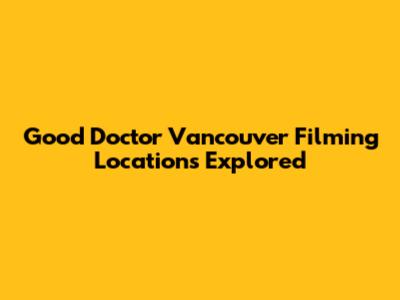 Good Doctor Vancouver Filming Locations Explored