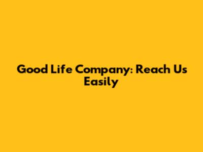 Good Life Company: Reach Us Easily
