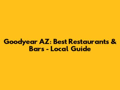 Goodyear AZ: Best Restaurants & Bars - Local Guide