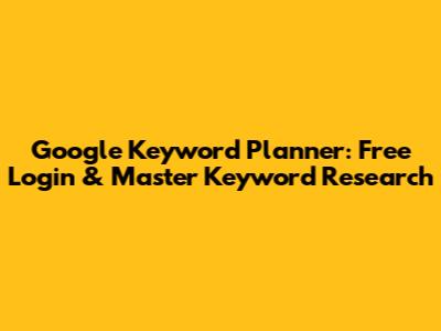 Google Keyword Planner: Free Login & Master Keyword Research