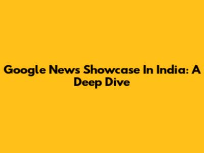 Google News Showcase In India: A Deep Dive