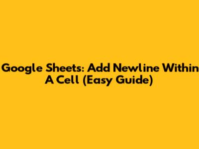 Google Sheets: Add Newline Within A Cell (Easy Guide)