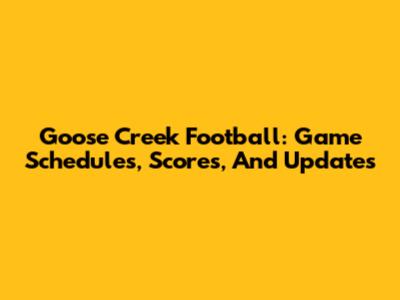 Goose Creek Football: Game Schedules, Scores, And Updates