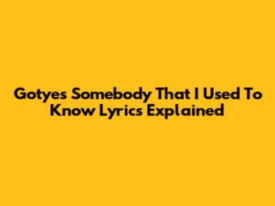 Gotye's "Somebody That I Used To Know" Lyrics Explained