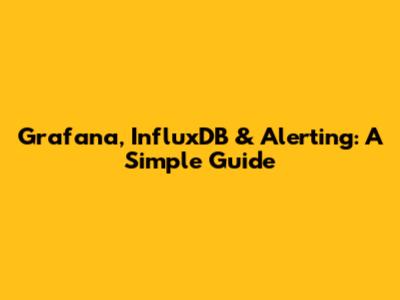 Grafana, InfluxDB & Alerting: A Simple Guide