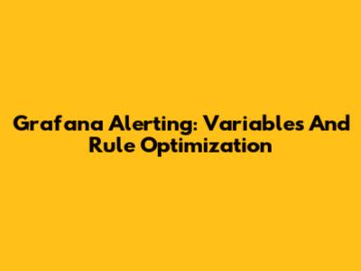 Grafana Alerting: Variables And Rule Optimization