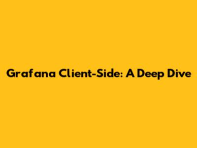 Grafana Client-Side: A Deep Dive