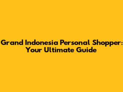 Grand Indonesia Personal Shopper: Your Ultimate Guide