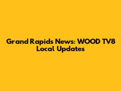 Grand Rapids News: WOOD TV8 Local Updates