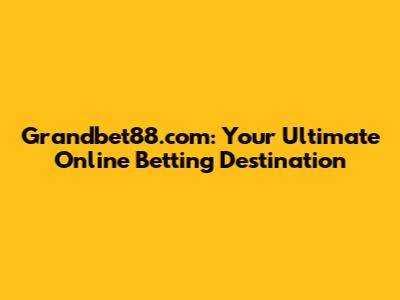 Grandbet88.com: Your Ultimate Online Betting Destination