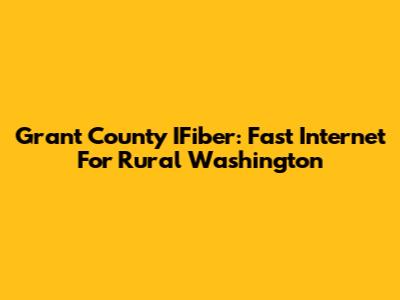 Grant County IFiber: Fast Internet For Rural Washington