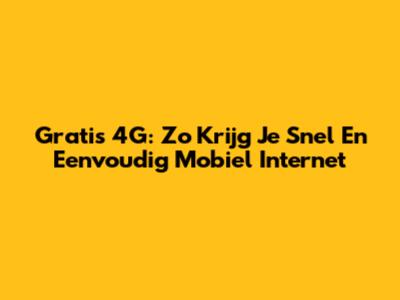 Gratis 4G: Zo Krijg Je Snel En Eenvoudig Mobiel Internet