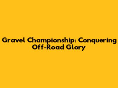 Gravel Championship: Conquering Off-Road Glory