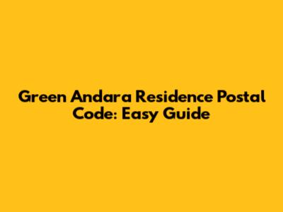 Green Andara Residence Postal Code: Easy Guide