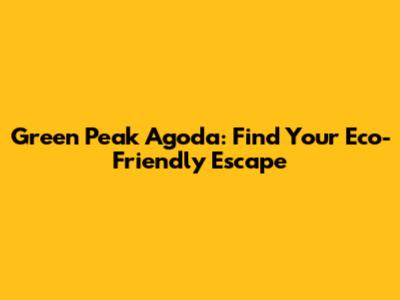 Green Peak Agoda: Find Your Eco-Friendly Escape
