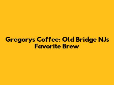 Gregory's Coffee: Old Bridge NJ's Favorite Brew