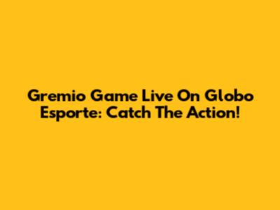 Gremio Game Live On Globo Esporte: Catch The Action!