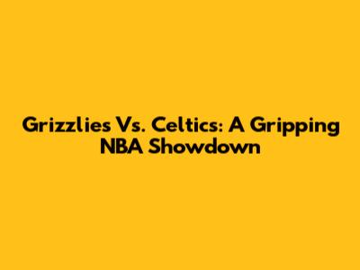 Grizzlies Vs. Celtics: A Gripping NBA Showdown