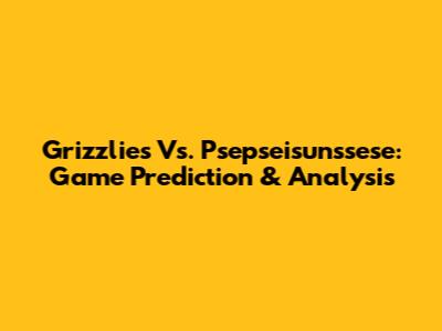 Grizzlies Vs. Psepseisunssese: Game Prediction & Analysis