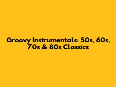 Groovy Instrumentals: 50s, 60s, 70s & 80s Classics