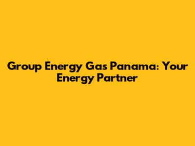 Group Energy Gas Panama: Your Energy Partner