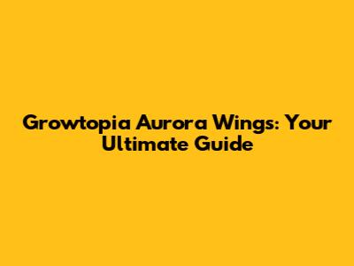 Growtopia Aurora Wings: Your Ultimate Guide