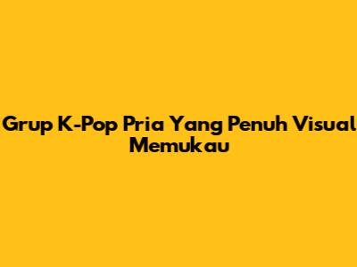 Grup K-Pop Pria Yang Penuh Visual Memukau
