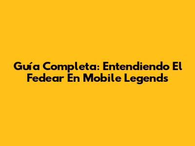 Guía Completa: Entendiendo El 'Fedear' En Mobile Legends
