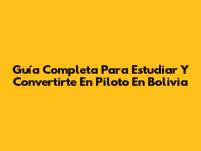 Guía Completa Para Estudiar Y Convertirte En Piloto En Bolivia