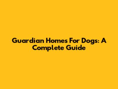Guardian Homes For Dogs: A Complete Guide