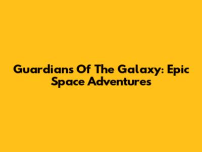 Guardians Of The Galaxy: Epic Space Adventures