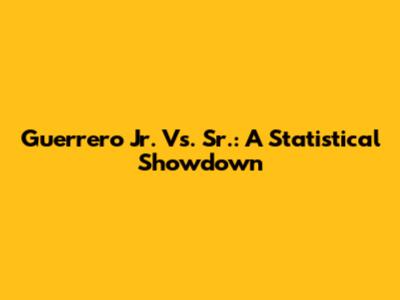 Guerrero Jr. Vs. Sr.: A Statistical Showdown