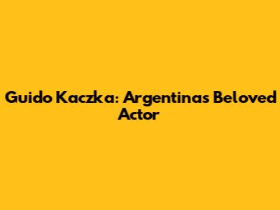 Guido Kaczka: Argentina's Beloved Actor