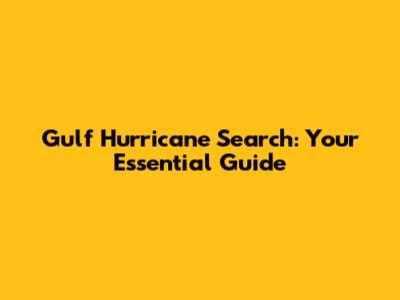 Gulf Hurricane Search: Your Essential Guide