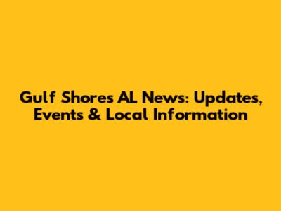 Gulf Shores AL News: Updates, Events & Local Information