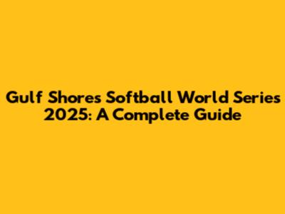 Gulf Shores Softball World Series 2025: A Complete Guide