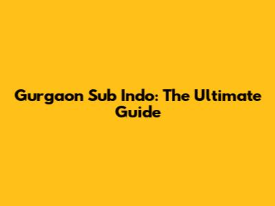Gurgaon Sub Indo: The Ultimate Guide