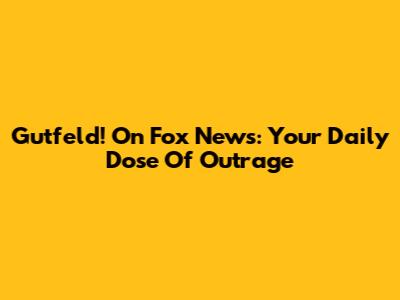 Gutfeld! On Fox News: Your Daily Dose Of Outrage