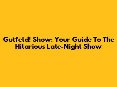 Gutfeld! Show: Your Guide To The Hilarious Late-Night Show