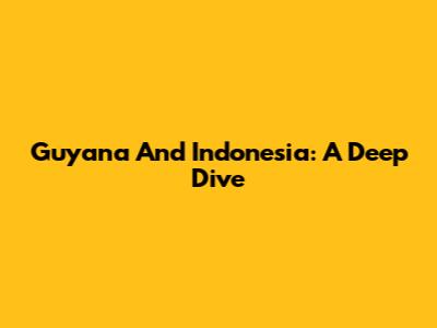 Guyana And Indonesia: A Deep Dive