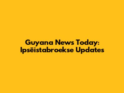 Guyana News Today: Ipsēistabroekse Updates