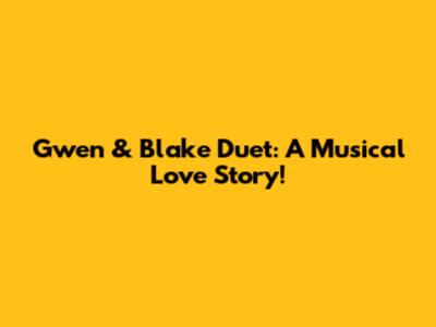 Gwen & Blake Duet: A Musical Love Story!