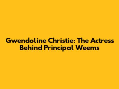 Gwendoline Christie: The Actress Behind Principal Weems